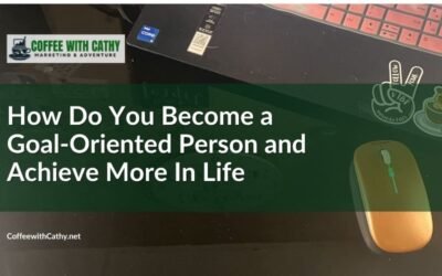 How Do You Become a Goal-Oriented Person and Achieve More in Life?