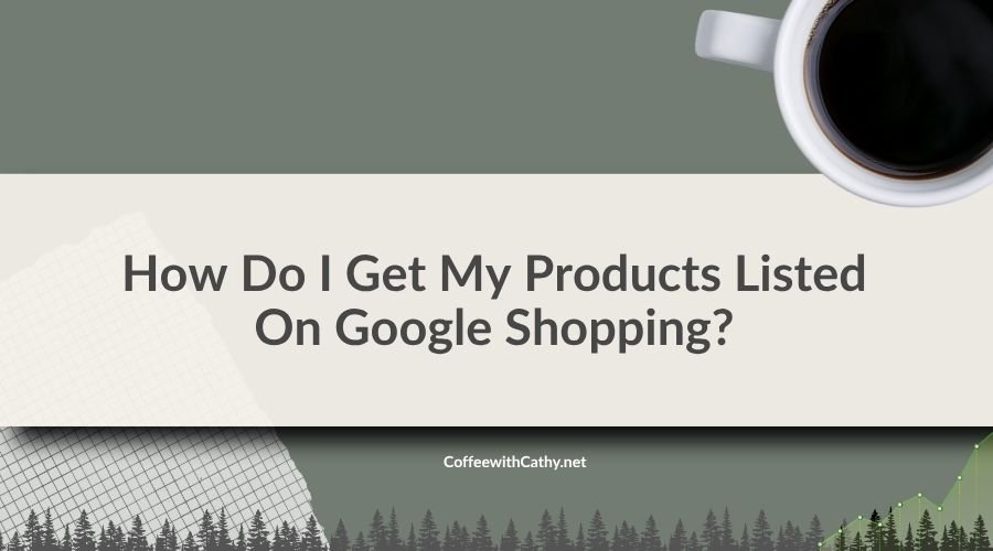 How Do I Get My Products Listed On Google Shopping?