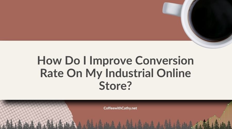 How Do I Improve Conversion Rate On My Industrial Online Store?