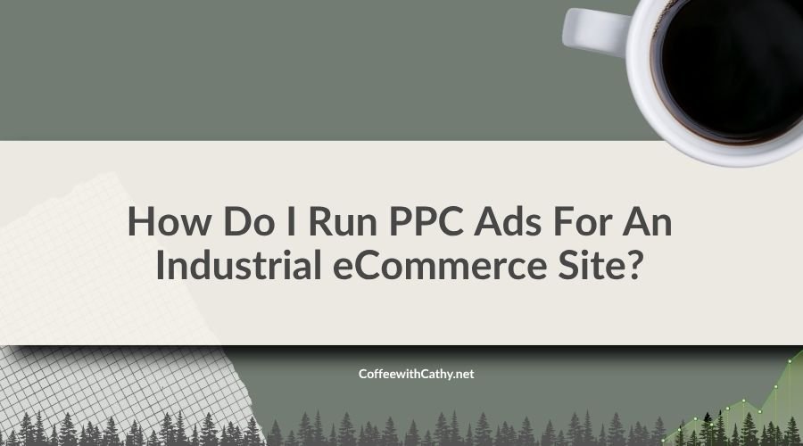 How Do I Run PPC Ads For An Industrial eCommerce Site?