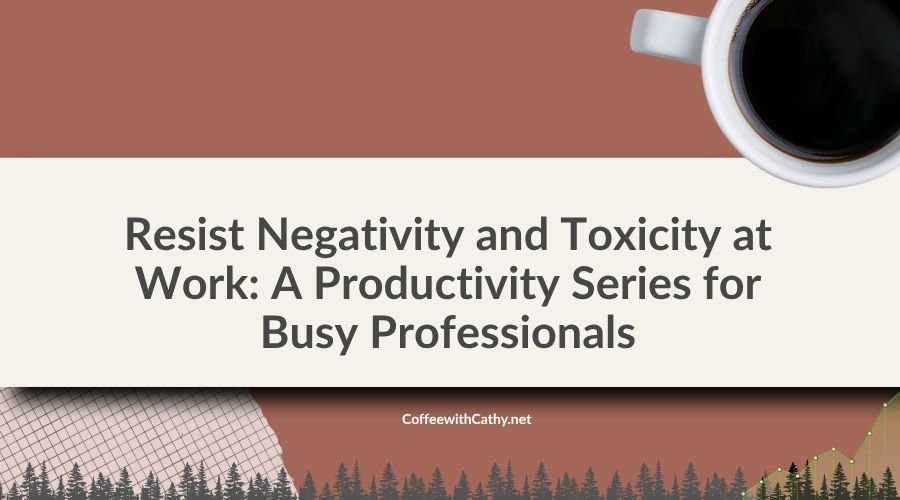 Resist Negativity and Toxicity at Work: A Productivity Series for Busy Professionals