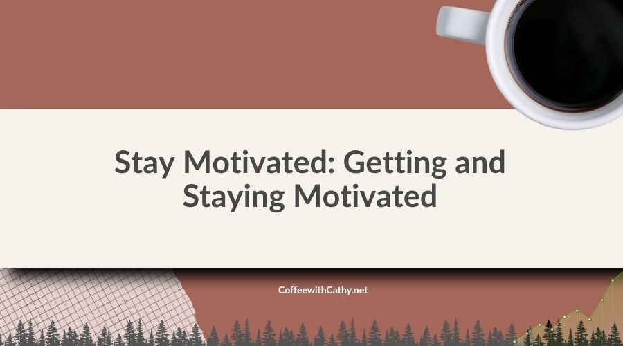 Stay Motivated: Getting and Staying Motivated