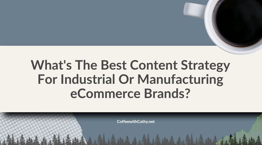 What’s The Best Content Strategy For Industrial Or Manufacturing eCommerce Brands?