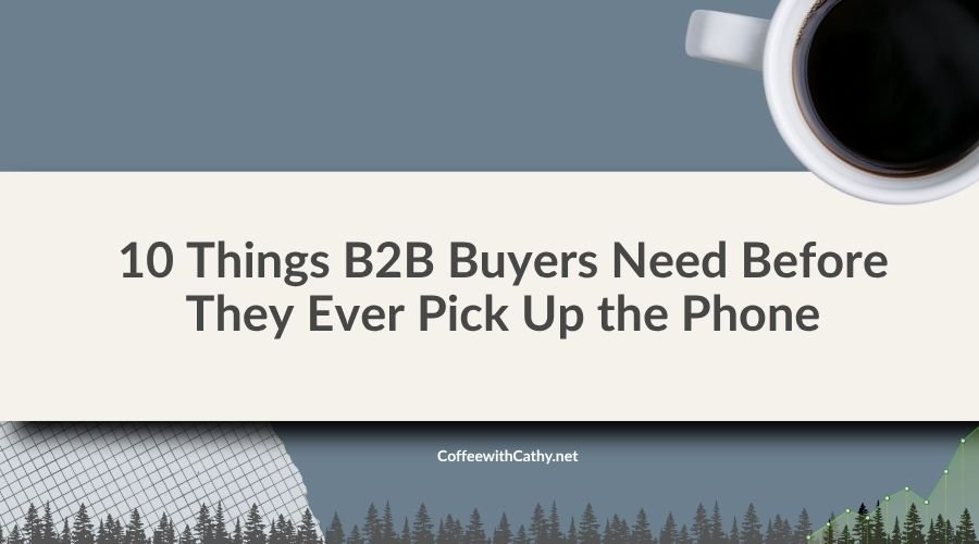 10 Things B2B Buyers Need Before They Ever Pick Up the Phone Cathy Gray 10 Things B2B Buyers Need Before They Ever Pick Up the Phone